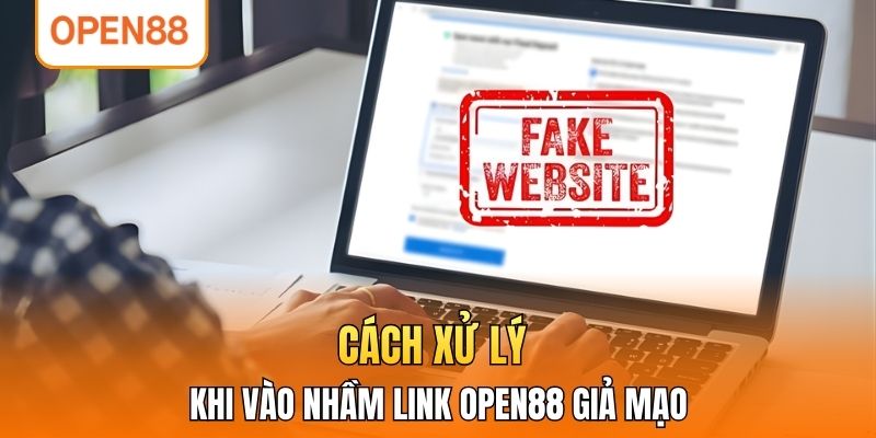 Cách xử lý khi vào nhầm link OPEN88 giả mạo