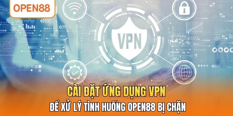 Cài đặt ứng dụng VPN để xử lý tình huống OPEN88 bị chặn