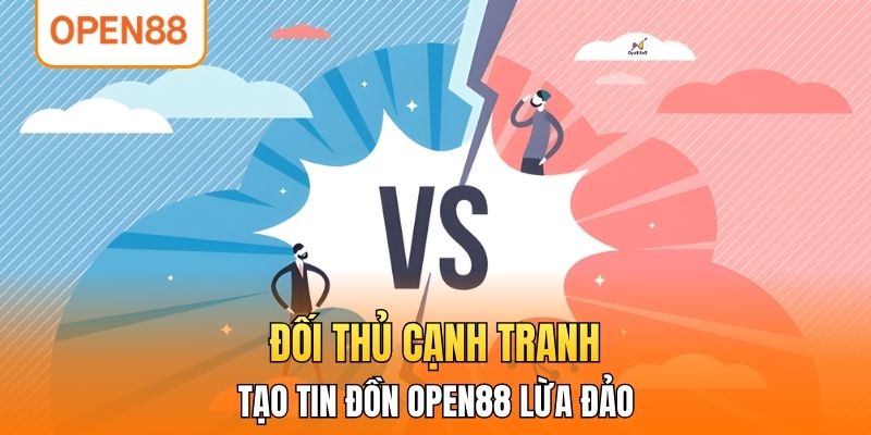 Đối thủ cạnh tranh tạo tin đồn OPEN88 lừa đảo