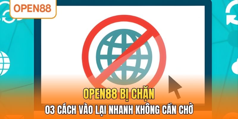 OPEN88 Bị Chặn - 03 Cách Vào Lại Nhanh Không Cần Chờ