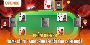 Phỏm OPEN88 - Game Bài “Ù” Xanh Chính Yêu Cầu Tính Chiến Thuật