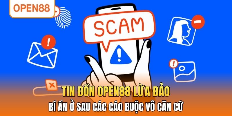 Tin Đồn OPEN88 Lừa Đảo - Bí Ẩn Ở Sau Các Cáo Buộc Vô Căn Cứ